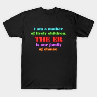 I am a mother of lively children. THE ER is our family of choice. T-Shirt